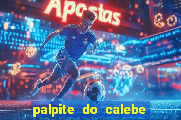 palpite do calebe para hoje