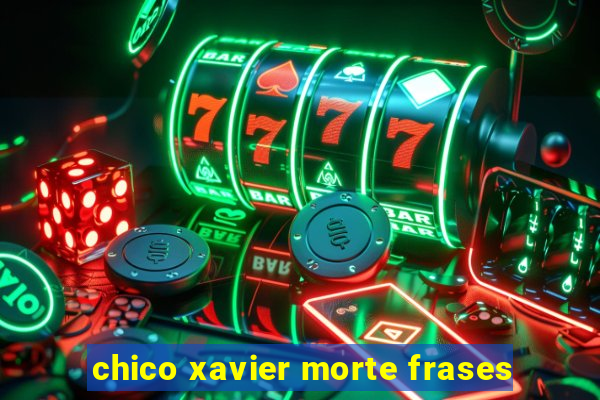 chico xavier morte frases