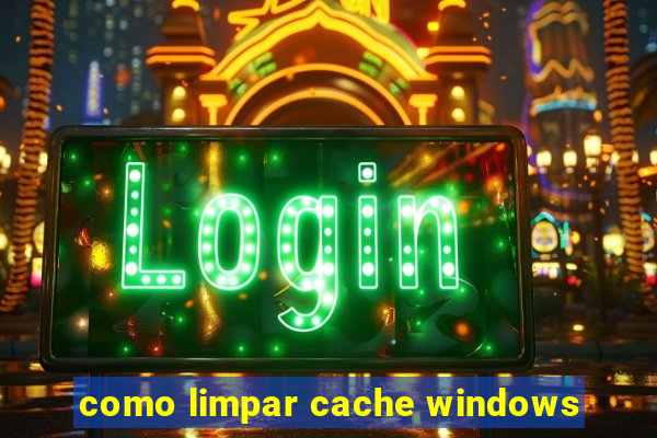 como limpar cache windows