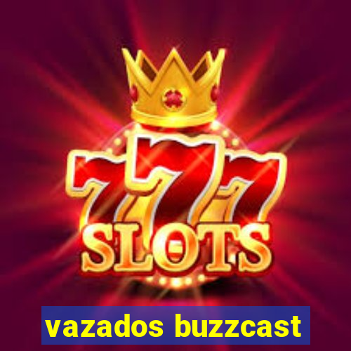 vazados buzzcast