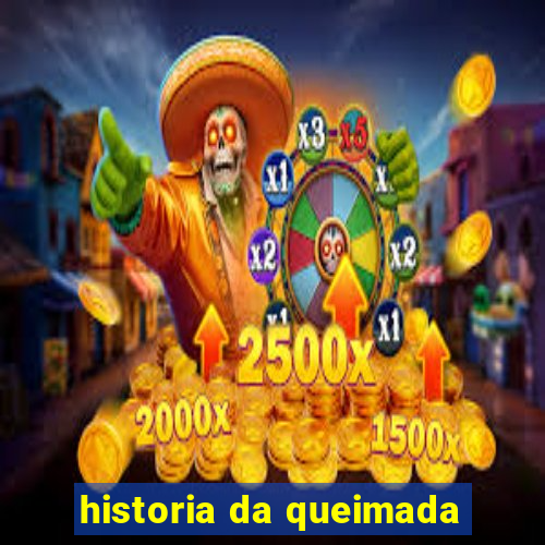 historia da queimada